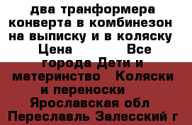 два транформера конверта в комбинезон  на выписку и в коляску › Цена ­ 1 500 - Все города Дети и материнство » Коляски и переноски   . Ярославская обл.,Переславль-Залесский г.